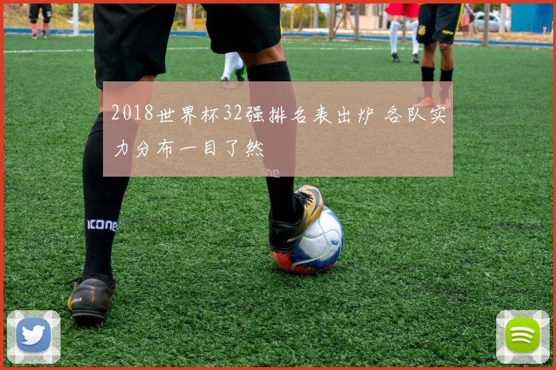 2018世界杯32强排名表出炉 各队实力分布一目了然