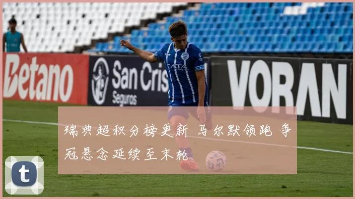瑞典超积分榜更新 马尔默领跑 争冠悬念延续至末轮