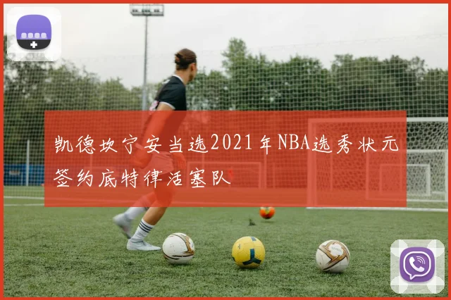 凯德坎宁安当选2021年NBA选秀状元签约底特律活塞队