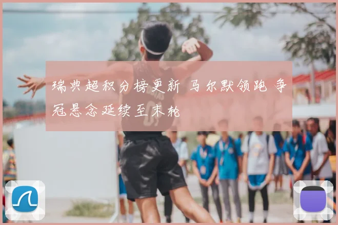 瑞典超积分榜更新 马尔默领跑 争冠悬念延续至末轮