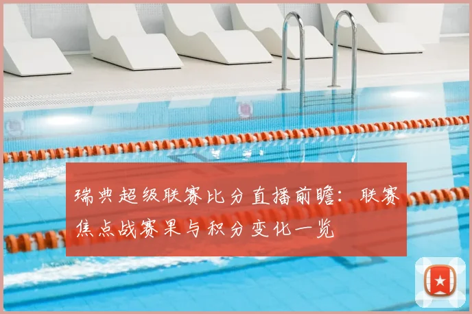 瑞典超级联赛比分直播前瞻：联赛焦点战赛果与积分变化一览