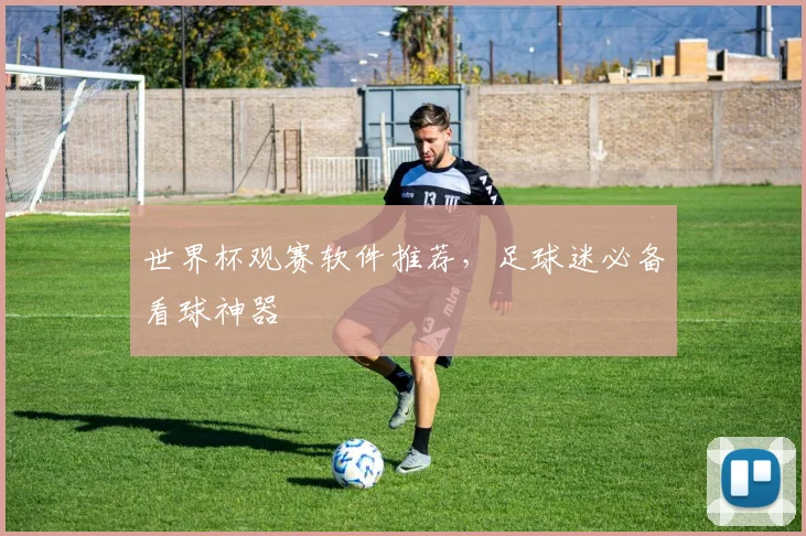 世界杯观赛软件推荐,足球迷必备看球神器