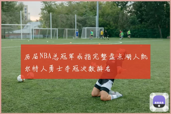 历届NBA总冠军戒指完整盘点湖人凯尔特人勇士夺冠次数排名