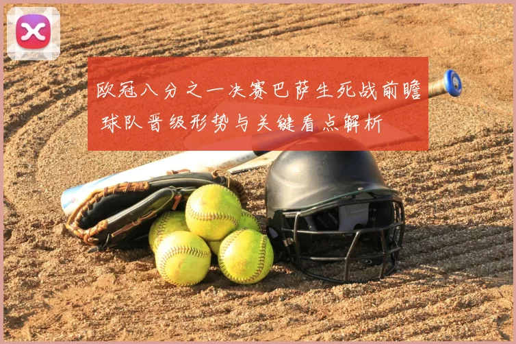 欧冠八分之一决赛巴萨生死战前瞻 球队晋级形势与关键看点解析