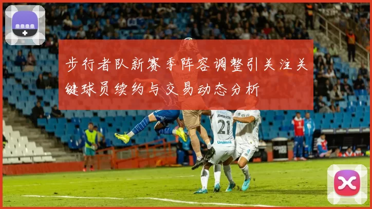 步行者队新赛季阵容调整引关注关键球员续约与交易动态分析