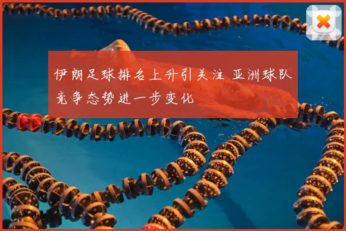 伊朗足球排名上升引关注 亚洲球队竞争态势进一步变化