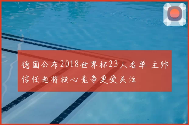 德国公布2018世界杯23人名单 主帅信任老将核心竞争更受关注