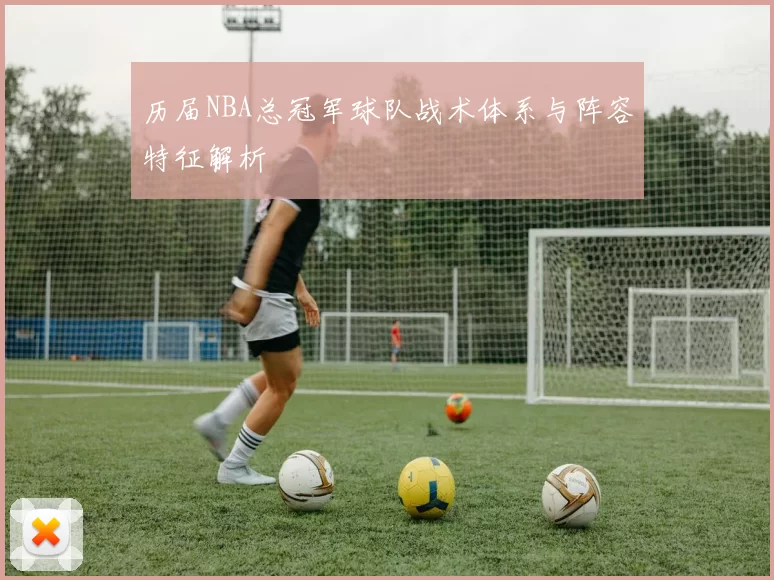 历届NBA总冠军球队战术体系与阵容特征解析