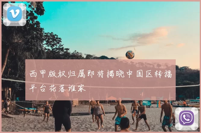 西甲版权归属即将揭晓中国区转播平台花落谁家