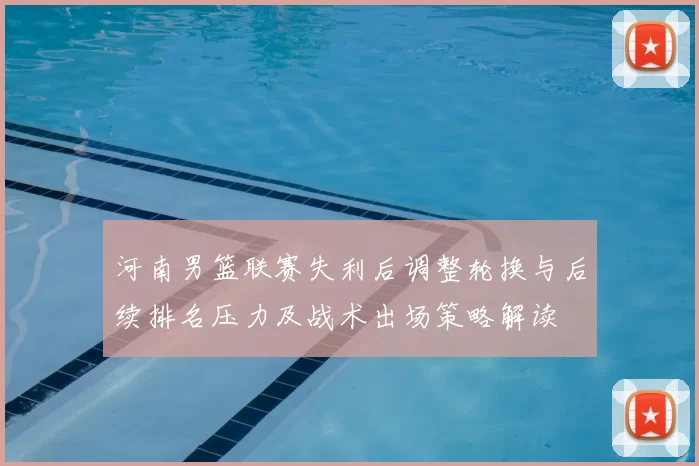 河南男篮联赛失利后调整轮换与后续排名压力及战术出场策略解读