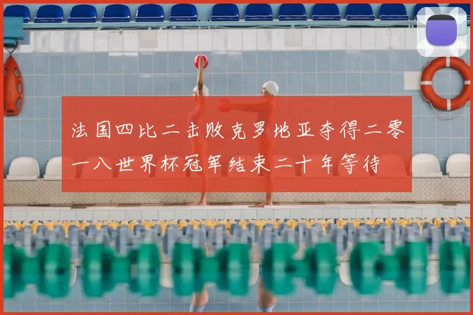 法国四比二击败克罗地亚夺得二零一八世界杯冠军结束二十年等待