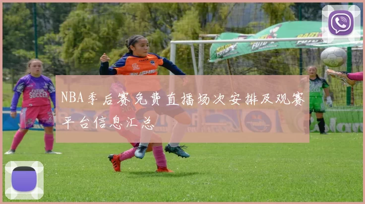 NBA季后赛免费直播场次安排及观赛平台信息汇总
