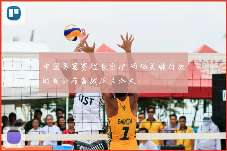 中国男篮赛程表出炉 两场关键对决时间公布备战压力加大