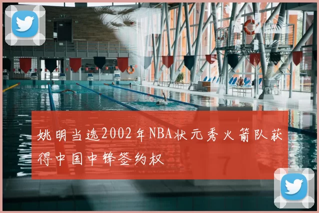 姚明当选2002年NBA状元秀火箭队获得中国中锋签约权