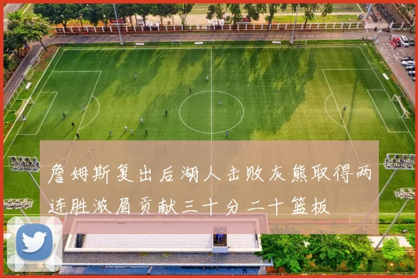 詹姆斯复出后湖人击败灰熊取得两连胜浓眉贡献三十分二十篮板