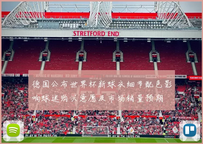 德国公布世界杯新球衣细节配色影响球迷购买意愿及市场销量预期