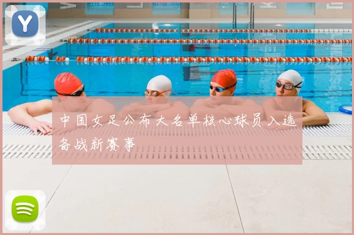 中国女足公布大名单核心球员入选备战新赛事