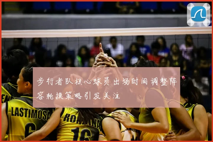 步行者队核心球员出场时间调整阵容轮换策略引发关注