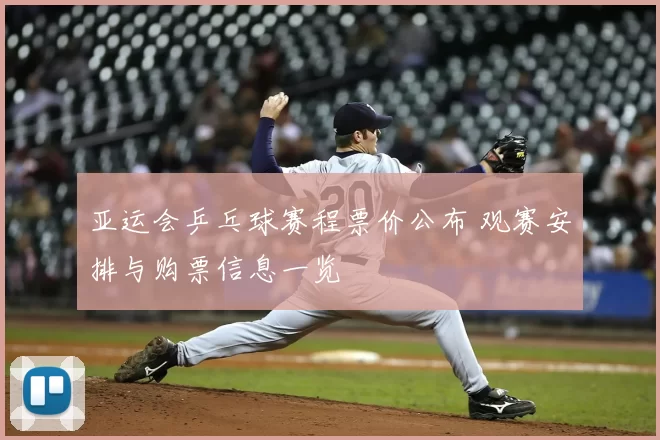 亚运会乒乓球赛程票价公布 观赛安排与购票信息一览