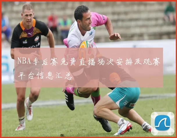 NBA季后赛免费直播场次安排及观赛平台信息汇总