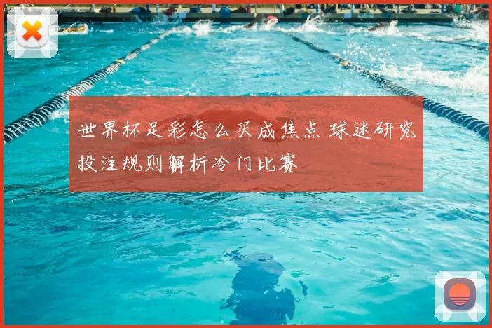 世界杯足彩怎么买成焦点 球迷研究投注规则解析冷门比赛