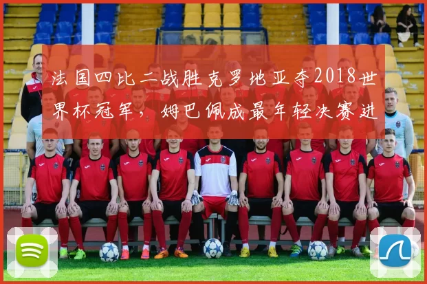 法国四比二战胜克罗地亚夺2018世界杯冠军,姆巴佩成最年轻决赛进球者