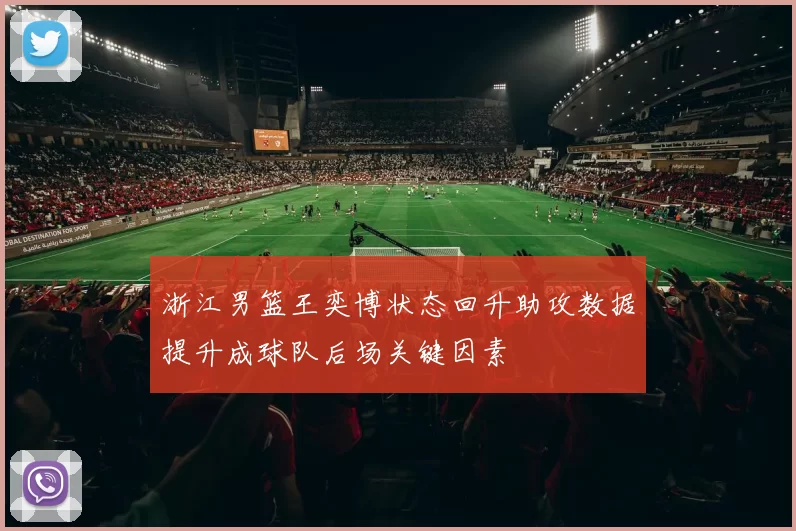 浙江男篮王奕博状态回升助攻数据提升成球队后场关键因素