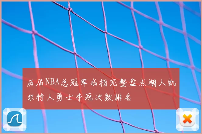 历届NBA总冠军戒指完整盘点湖人凯尔特人勇士夺冠次数排名